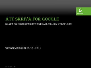 Att skriva för Google
Skapa sökmotorvänligt innehåll till din webbplats!




Webbseminarium 20/10 - 2011




Daniel Ford, Guava • Page 1
 