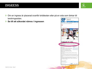 Ingress

›     Om en ingress är placerad ovanför brödtexten eller på en sida som länkar till
      landningssidan.
›     Se till att sökordet nämns i ingressen




Daniel Ford, Guava • Page 11
 