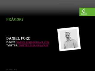 Frågor?



 Daniel Ford
 E-post: daniel.ford@guava.com
 Twitter: twitter.com/GuavaDF




Daniel Ford, Guava • Page 14
 