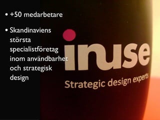 • +50 medarbetare
• Skandinaviens
 största
 specialistföretag
 inom användbarhet
 och strategisk
 design

• Unika med
 Eff...