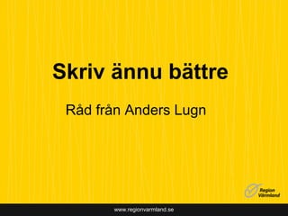 www.regionvarmland.se
Skriv ännu bättre
Råd från Anders Lugn
 