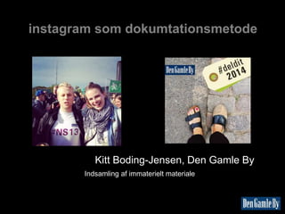 instagram som dokumtationsmetode
Kitt Boding-Jensen, Den Gamle By
Indsamling af immaterielt materiale
 