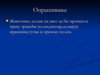 Опрашивање
   Животиње долазе на цвет да би пронашле
    храну тражећи полен,нектар,додирују
    прашнике,тучак и преносе полен.
 