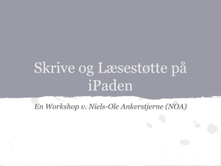 Skrive og Læsestøtte på
iPaden
En Workshop v. Niels-Ole Ankerstjerne (NOA)
 