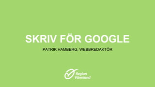 SKRIV FÖR GOOGLE
PATRIK HAMBERG, WEBBREDAKTÖR
 