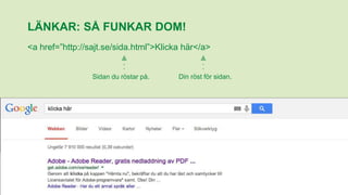 <a href=”http://sajt.se/sida.html”>Klicka här</a>
Sidan du röstar på. Din röst för sidan.
LÄNKAR: SÅ FUNKAR DOM!
 