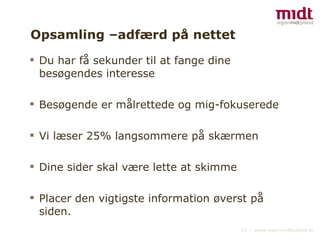 Opsamling –adfærd på nettet Du har få sekunder til at fange dine besøgendes interesse Besøgende er målrettede og mig-fokuserede  Vi læser 25% langsommere på skærmen Dine sider skal være lette at skimme Placer den vigtigste information øverst på siden. 