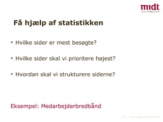 Få hjælp af statistikken Hvilke sider er mest besøgte? Hvilke sider skal vi prioritere højest? Hvordan skal vi strukturere siderne? Eksempel: Medarbejderbredbånd 