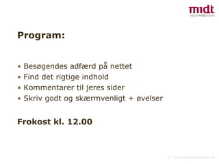 Program: Besøgendes adfærd på nettet Find det rigtige indhold Kommentarer til jeres sider Skriv godt og skærmvenligt + øvelser Frokost kl. 12.00 