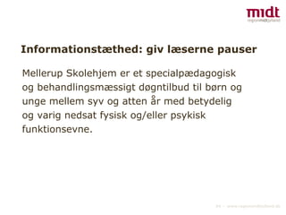 Informationstæthed: giv læserne pauser Mellerup Skolehjem er et specialpædagogisk og behandlingsmæssigt døgntilbud til børn og unge mellem syv og atten år med betydelig og varig nedsat fysisk og/eller psykisk funktionsevne.  