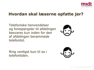 Hvordan skal læserne opfatte jer? Telefoniske henvendelser  og forespørgsler til afdelingen besvares kun inden for den  af afdelingen berammede  telefontid. Ring venligst kun til os i  telefontiden. 
