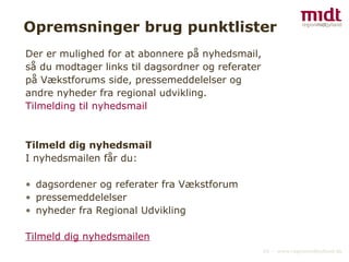 Opremsninger brug punktlister Der er mulighed for at abonnere på nyhedsmail, så du modtager links til dagsordner og referater på Vækstforums side, pressemeddelelser og andre nyheder fra regional udvikling.   Tilmelding til nyhedsmail   Tilmeld dig nyhedsmail I nyhedsmailen får du: dagsordener og referater fra Vækstforum pressemeddelelser nyheder fra Regional Udvikling Tilmeld dig nyhedsmailen 