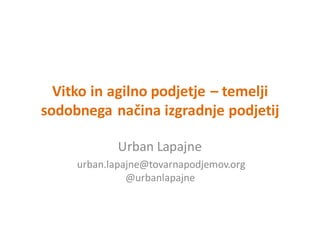 Vitko	
  in	
  agilno	
  podjetje	
  – temelji	
  
sodobnega	
  načina	
  izgradnje	
  podjetij
Urban	
  Lapajne
urban.lapajne@tovarnapodjemov.org
@urbanlapajne
 