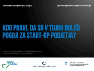 S celovito in enotno ponudbo za start:up podjetja gradimo
mednarodno konkurenčen start:up ekosistem
Kdo pravi, da so vtujini boljši
pogoji zastart-up podjetja?
www.startup.si | info@startup.si @startupslovenia | #startupslovenija
 