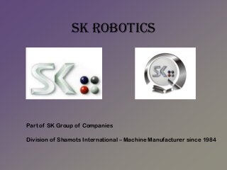 SK Robotics

Part of SK Group of Companies

Division of Shamots International – Machine Manufacturer since 1984

 