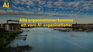 Alla organisationer kommer  
att vara AI-organisationer
Kye Andersson / Major Impact Initiatives, AI Sweden Feb / 2021
 