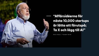 “Affärsidéerna för
nästa 10,000 startups
är lätta att förutspå;  
Ta X och lägg till AI”
Kevin Kelly / Founder Wired
 