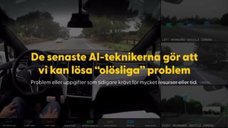 De senaste AI-teknikerna gör att
vi kan lösa “olösliga” problem
Problem eller uppgifter som tidigare krävt för mycket resurser eller tid.
 