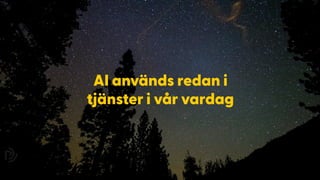 AI används redan i
tjänster i vår vardag
 