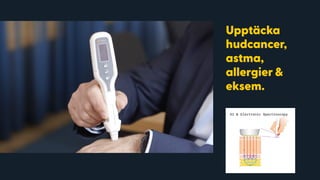 Amplitude
Benign
Malignant
Upptäcka
hudcancer,
astma,
allergier &
eksem.
AI & Electronic Spectroscopy
 