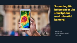Screening för
bröstcancer via
smartphone
med infraröd
kamera.
Alla åldrar.
Sjuksköterskor. Ingen
beröring.
 
