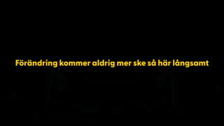 Förändring kommer aldrig mer ske så här långsamt
 