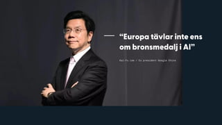 “Europa tävlar inte ens
om bronsmedalj i AI”
Kai-Fu Lee / Ex president Google China
 