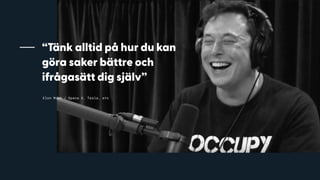 Elon Musk / Space X, Tesla, etc
“Tänk alltid på hur du kan
göra saker bättre och
ifrågasätt dig själv”
 