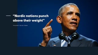 President Barack Obama
“Nordic nations punch
above their weight”
 
