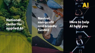 National
center for
applied AI
Neutral,  
non-profit
and broadly
funded
Here to help
AI help you
 