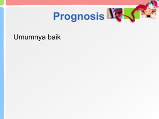 Prognosis
Umumnya baik
 
