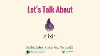 Let’s Talk About
Dimitris Zorbas - Athens Ruby Meetup#26
github.com/zorbash @_zorbash
 