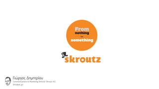 something




Γιώργος Δημητρίου
Communications & Marketing Director Skroutz Α.Ε.
@tsakali_gr
 