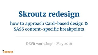 Skroutz redesign
how to approach Card-based design &
SASS content-specific breakpoints
DEVit workshop - May 2016
 