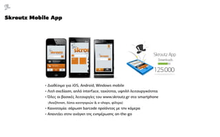 Skroutz Mobile App




            • Διαθέσιμο για iOS, Android, Windows mobile
            • Λιτή σχεδίαση, απλό interfac...