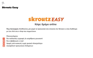 Skroutz Easy




                                        Κόψε δρόμο online
   Πως λειτουργεί; Αποθηκεύεις μία φορά τα προσ...