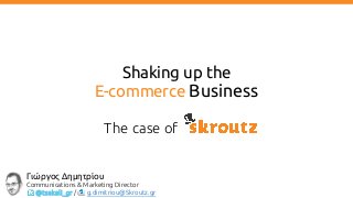 Shaking up the
E-commerce Business
The case of
Γιώργος Δημητρίου
Communications & Marketing Director
@tsakali_gr / g.dimitriou@Skroutz.gr
 