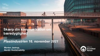 Skærp din kommunikation om
bæredygtighed
Plastindustrien 16. november 2021
Morten Jastrup,
Nordic Sustainability
 