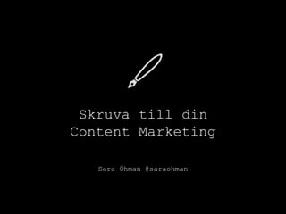 Skruva till din
Content Marketing
Sara Öhman @saraohman
 