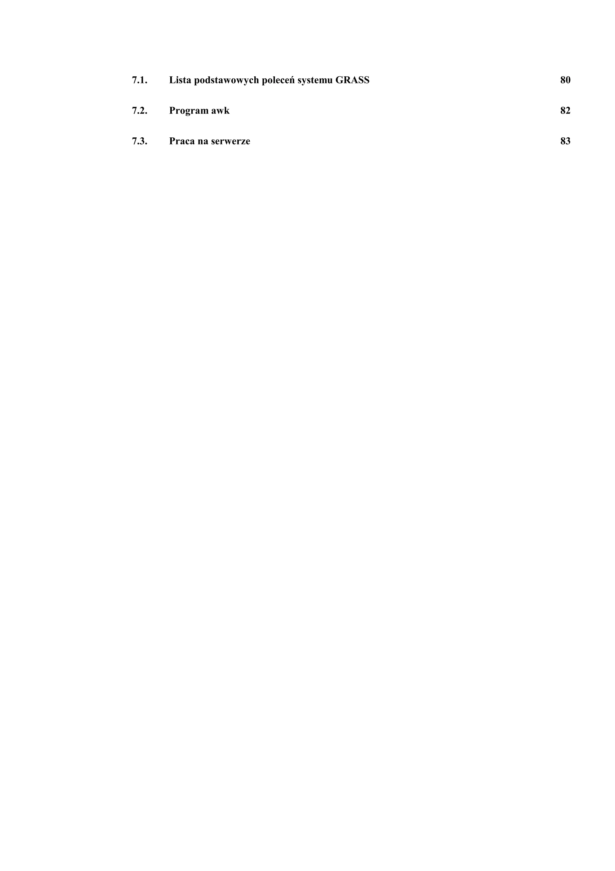 7.1.   Lista podstawowych poleceń systemu GRASS   80

7.2.   Program awk                                82

7.3.   Praca na serwerze                          83
 