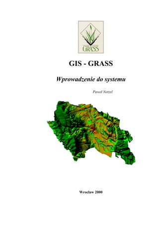 GIS - GRASS

Wprowadzenie do systemu
             Paweł Netzel




       Wrocław 2000
 