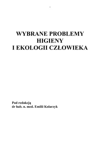 1




  WYBRANE PROBLEMY
       HIGIENY
I EKOLOGII CZŁOWIEKA




Pod redakcją
dr hab. n. med. Emilii Kolarzyk
 