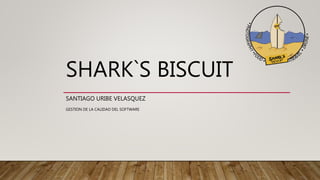 SHARK`S BISCUIT
SANTIAGO URIBE VELASQUEZ
GESTION DE LA CALIDAD DEL SOFTWARE
 