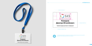 44 45
ГРУППА КОМПАНИЙ «СЕРВИС КРЕПЛЕНИЯ СКВАЖИН»
Комаров
Дмитро Віталійович
Керівник відділу реклами та інформації
Высота логотипа х2
Myriadpro Condensed 12pt
Myriadpro Bold 18pt
БЕЙДЖ 80х50 мм
Лента фирменного бейджа изготавливается исключительно из фирменных цветов указанных в данном
приложении. Использование других цветов ленты запрещены.
 