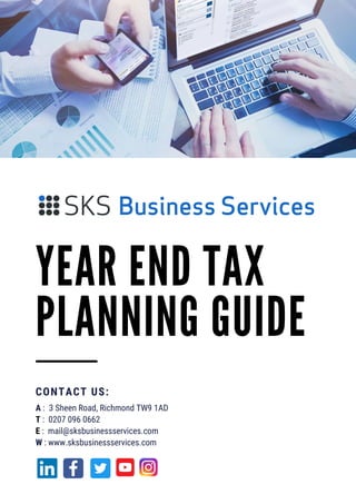 YEAR END TAX
PLANNING GUIDE
A : 3 Sheen Road, Richmond TW9 1AD
T : 0207 096 0662
E : mail@sksbusinessservices.com
W : www.sksbusinessservices.com
CONTACT US:
 