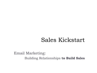 Sales Kickstart Email Marketing:   Building Relationships to Build Sales 