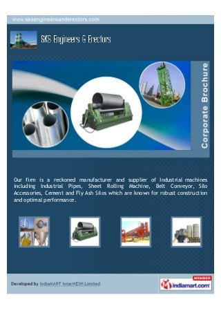 Our firm is a reckoned manufacturer and supplier of Industrial machines
including Industrial Pipes, Sheet Rolling Machine, Belt Conveyor, Silo
Accessories, Cement and Fly Ash Silos which are known for robust construction
and optimal performance.
 