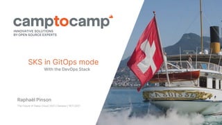 1
SKS in GitOps mode
Raphaël Pinson
The Future of Swiss Cloud 2021 | Geneva | 16.11.2021
With the DevOps Stack
1
 