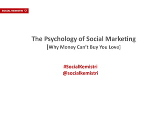 The Psychology of Social Marketing
    [Why Money Can’t Buy You Love]


          #SocialKemistri
          @socialkemistri
 