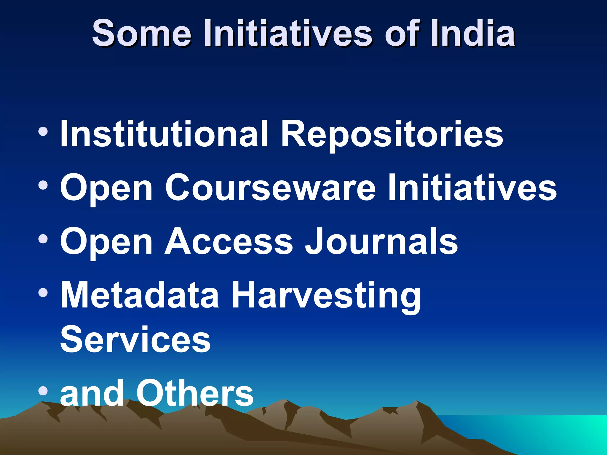 Some Initiatives of India

• Institutional Repositories
• Open Courseware Initiatives
• Open Access Journals
• Metadata Harvesting
  Services
• and Others
 
